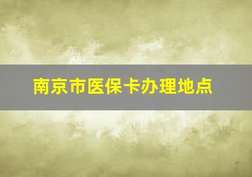 南京市医保卡办理地点