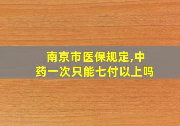 南京市医保规定,中药一次只能七付以上吗