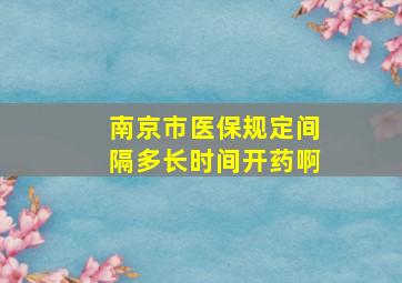 南京市医保规定间隔多长时间开药啊