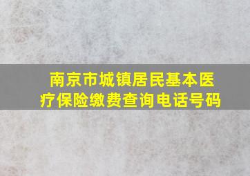 南京市城镇居民基本医疗保险缴费查询电话号码