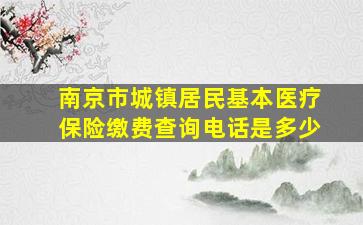 南京市城镇居民基本医疗保险缴费查询电话是多少