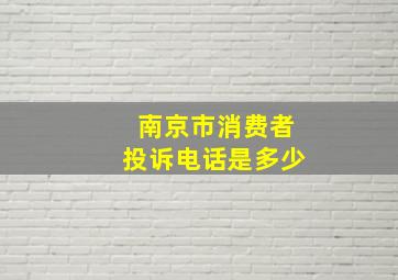 南京市消费者投诉电话是多少