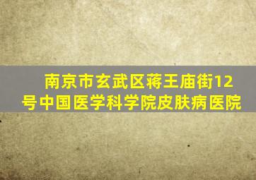 南京市玄武区蒋王庙街12号中国医学科学院皮肤病医院