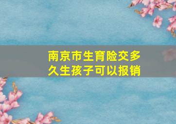 南京市生育险交多久生孩子可以报销