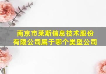 南京市莱斯信息技术股份有限公司属于哪个类型公司