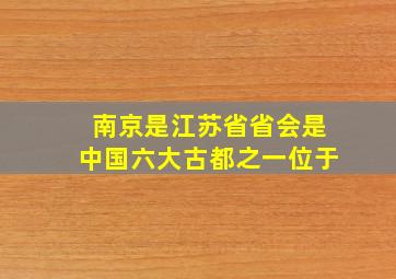 南京是江苏省省会是中国六大古都之一位于