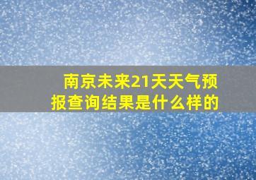 南京未来21天天气预报查询结果是什么样的