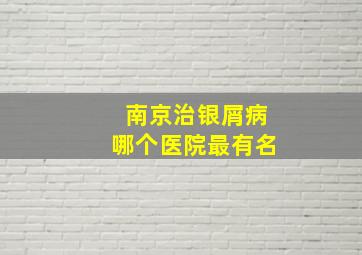 南京治银屑病哪个医院最有名