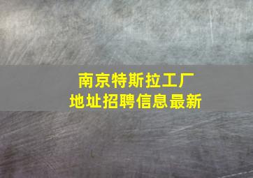 南京特斯拉工厂地址招聘信息最新