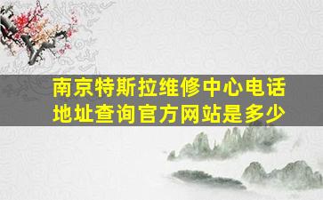 南京特斯拉维修中心电话地址查询官方网站是多少