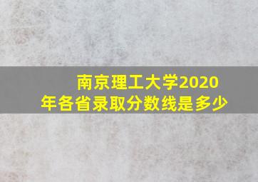 南京理工大学2020年各省录取分数线是多少