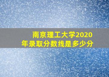 南京理工大学2020年录取分数线是多少分