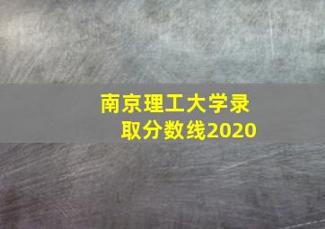 南京理工大学录取分数线2020