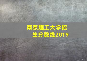 南京理工大学招生分数线2019