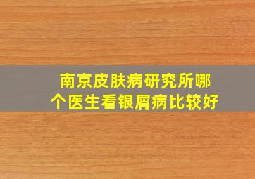 南京皮肤病研究所哪个医生看银屑病比较好