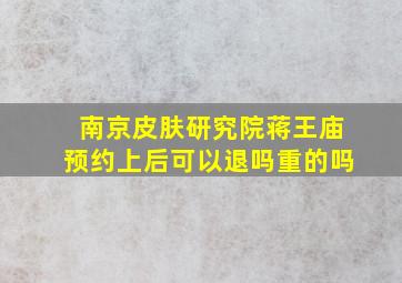 南京皮肤研究院蒋王庙预约上后可以退吗重的吗