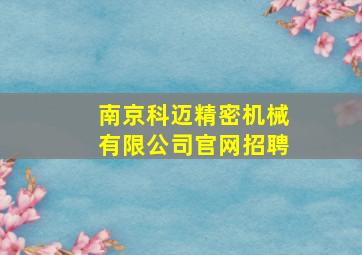 南京科迈精密机械有限公司官网招聘