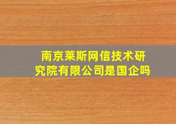 南京莱斯网信技术研究院有限公司是国企吗