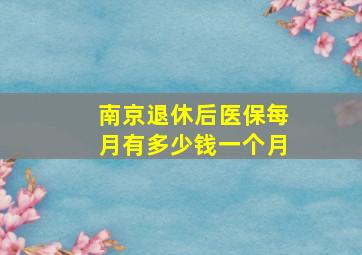 南京退休后医保每月有多少钱一个月