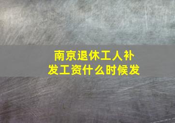 南京退休工人补发工资什么时候发