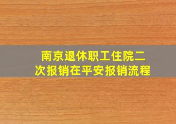 南京退休职工住院二次报销在平安报销流程