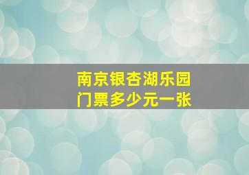 南京银杏湖乐园门票多少元一张