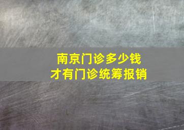 南京门诊多少钱才有门诊统筹报销