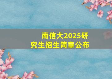 南信大2025研究生招生简章公布