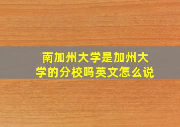 南加州大学是加州大学的分校吗英文怎么说