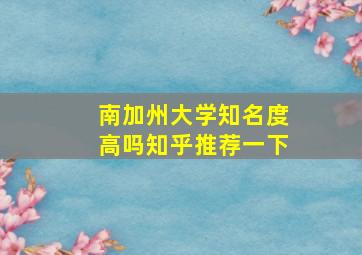 南加州大学知名度高吗知乎推荐一下