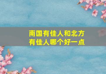 南国有佳人和北方有佳人哪个好一点