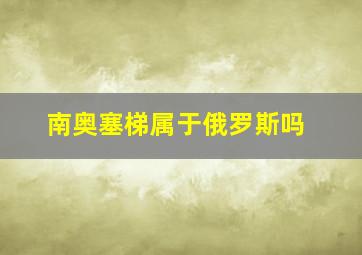 南奥塞梯属于俄罗斯吗