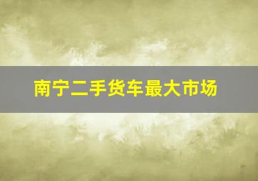 南宁二手货车最大市场