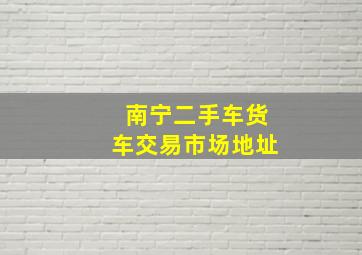 南宁二手车货车交易市场地址