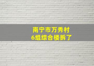 南宁市万秀村6组综合楼拆了