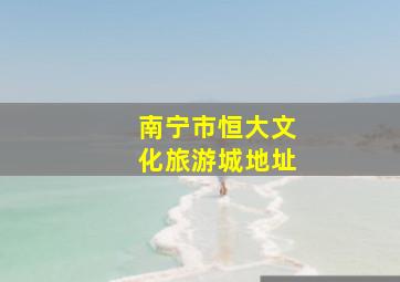 南宁市恒大文化旅游城地址