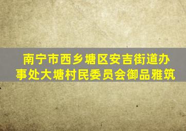 南宁市西乡塘区安吉街道办事处大塘村民委员会御品雅筑