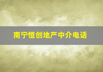 南宁恒创地产中介电话