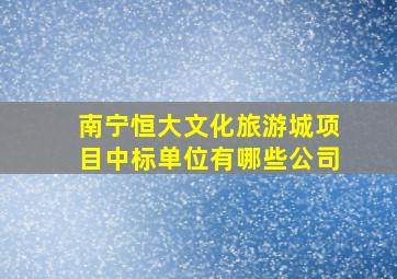 南宁恒大文化旅游城项目中标单位有哪些公司