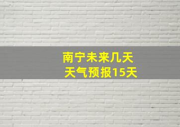 南宁未来几天天气预报15天