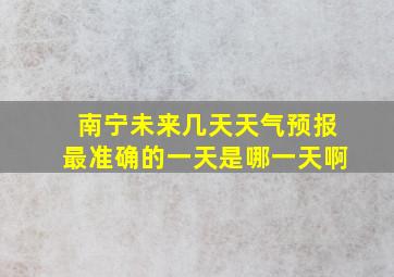 南宁未来几天天气预报最准确的一天是哪一天啊