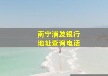 南宁浦发银行地址查询电话