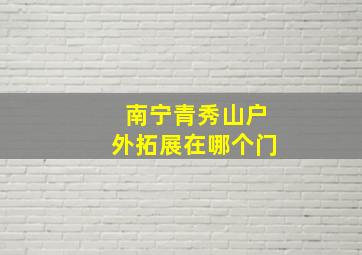 南宁青秀山户外拓展在哪个门