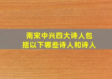 南宋中兴四大诗人包括以下哪些诗人和诗人