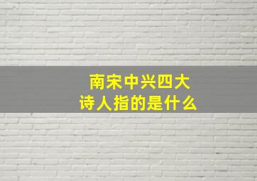 南宋中兴四大诗人指的是什么