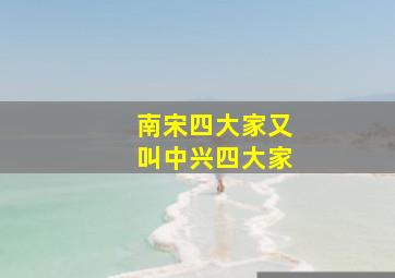 南宋四大家又叫中兴四大家