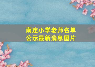 南定小学老师名单公示最新消息图片