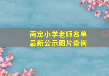 南定小学老师名单最新公示图片查询