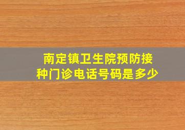 南定镇卫生院预防接种门诊电话号码是多少