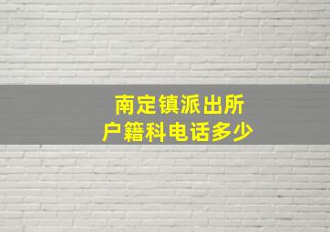 南定镇派出所户籍科电话多少